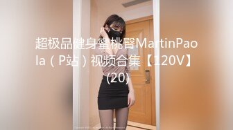 超极品健身蜜桃臀MartinPaola（P站）视频合集【120V】 (20)