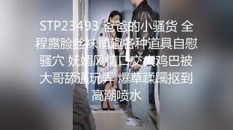 STP23493 爸爸的小骚货 全程露脸丝袜情趣各种道具自慰骚穴 妩媚风情口交大鸡巴被大哥舔逼玩弄 爆草蹂躏抠到高潮喷水