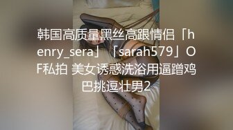 韩国高质量黑丝高跟情侣「henry_sera」「sarah579」OF私拍 美女诱惑洗浴用逼蹭鸡巴挑逗壮男2