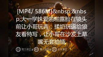 [MP4/ 586M]&nbsp;&nbsp;大一学妹爱啪啪露脸在镜头前让小哥玩弄，揉奶玩逼给狼友看特写，让小哥在沙发上草嘴无套抽插