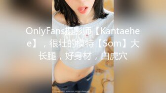 OnlyFans摄影师【Kantaehee】，很壮的模特【Som】大长腿，好身材，白虎穴