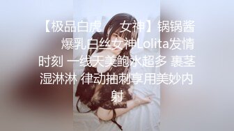 【极品白虎❤️女神】锅锅酱❤️ 爆乳白丝女神Lolita发情时刻 一线天美鲍水超多 裹茎湿淋淋 律动抽刺享用美妙内射