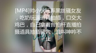 [MP4]帅小伙玩弄黑丝骚女友，吃奶玩逼道具抽插，口交大鸡巴，自己拿着自拍杆直播拍摄道具抽插骚穴，浪叫呻吟不止