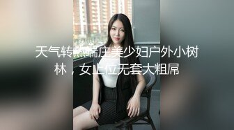 天气转热端庄美少妇户外小树林，女上位无套大粗屌