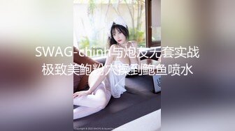 SWAG-chinh与炮友无套实战极致美鲍粉穴操到鲍鱼喷水