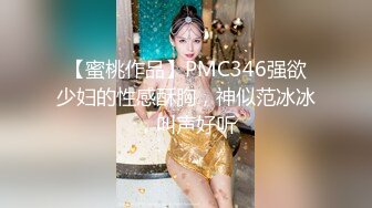 【蜜桃作品】PMC346强欲少妇的性感酥胸，神似范冰冰，叫声好听