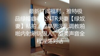 ❤️✿最新订阅福利，推特极品绿帽癖老公NTR夫妻【绿奴妻】私拍，邀单男淫乱调教啪啪内射刷锅狠人，甜美声音全程淫荡对话