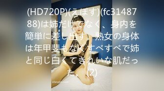 (HD720P)(えぽす)(fc3148788)は姉だけでなく、身内を簡単に差し出す。熟女の身体は年甲斐もなくすべすべで姉と同じ白くてきれいな肌だった。 (2)