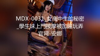 MDX-0031_女高中生的秘密_學生妹上門按摩被加鐘玩弄官网-安娜