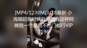 [MP4/1230M]3/18最新 小海媚超胸阿姨我要是有这种阿姨我一个星期不出门都行VIP1196