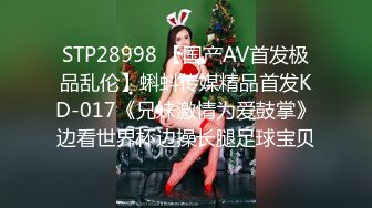 STP28998 【国产AV首发极品乱伦】蝌蚪传媒精品首发KD-017《兄妹激情为爱鼓掌》边看世界杯边操长腿足球宝贝