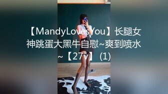 【MandyLovesYou】长腿女神跳蛋大黑牛自慰~爽到喷水~【27v】 (1)