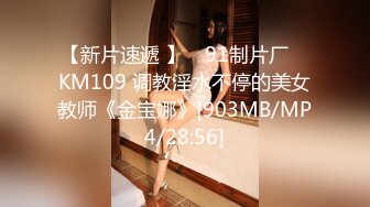 【新片速遞 】 ✿91制片厂✿ KM109 调教淫水不停的美女教师《金宝娜》[903MB/MP4/28:56]