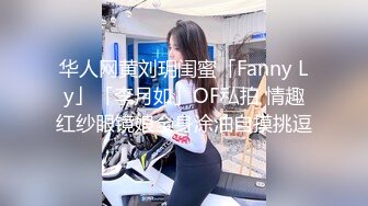 华人网黄刘玥闺蜜「Fanny Ly」「李月如」OF私拍 情趣红纱眼镜娘全身涂油自摸挑逗