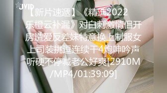 【新片速遞】《精选2022㊙️乐橙云补漏》对白刺激情侣开房造爱反差妹特意换上制服女上司装挑逗连续干4炮呻吟声听硬不停喊老公好爽[2910M/MP4/01:39:09]