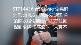 STP14436 台灣swag 全裸消消乐 爆乳女神玩性爱游戏 输的脱衣服输到脱光 忍不住被操到求饶 淫荡浪叫“太爽不要停”