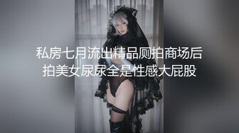 私房七月流出精品厕拍商场后拍美女尿尿全是性感大屁股