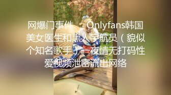 网爆门事件❤️Onlyfans韩国美女医生和黑人宇航员（貌似个知名歌手）一夜情无打码性爱视频泄密流出网络