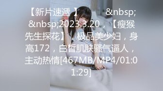 【新片速遞 】♈ ♈ ♈&nbsp;&nbsp;2023.3.20，【瘦猴先生探花】，极品美少妇，身高172，白皙肌肤骚气逼人，主动热情[467MB/MP4/01:01:29]