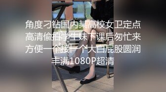 角度刁钻国内某高校女卫定点高清偸拍学生妹下课后匆忙来方便一个接一个大白屁股圆润丰满1080P超清