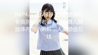 [MP4/451MB]9-25老婆探花专搞别人的老婆，约会情人释放体内的小蝌蚪，人妻颜值在线