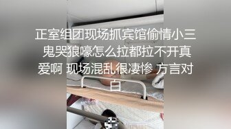 正室组团现场抓宾馆偷情小三 鬼哭狼嚎怎么拉都拉不开真爱啊 现场混乱很凄惨 方言对白