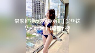 最浪推特反差婊网红【爱丝袜Vivian姐】旗袍女神