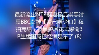 最新流出NTR骚妻极品崇黑讨黑BBC女神【爱已婚少妇】私拍完结，被黑驴屌花式爆肏3P生猛国屌已经满足不了 (8)