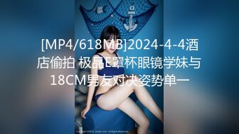 [MP4/618MB]2024-4-4酒店偷拍 极品E罩杯眼镜学妹与18CM男友对决姿势单一