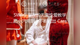 SWAG 室友的无套性爱教学把小穴用到水不断流出 Carababe