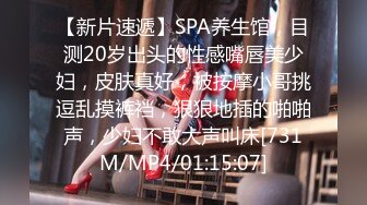 【新片速遞】SPA养生馆，目测20岁出头的性感嘴唇美少妇，皮肤真好，被按摩小哥挑逗乱摸裤裆，狠狠地插的啪啪声，少妇不敢大声叫床[731M/MP4/01:15:07]