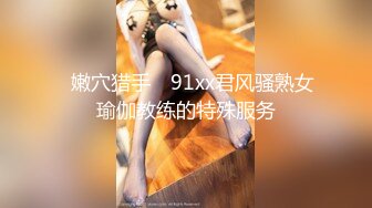 ✿嫩穴猎手✿ 91xx君风骚熟女瑜伽教练的特殊服务