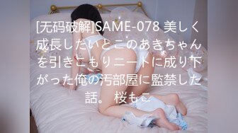 [无码破解]SAME-078 美しく成長したいとこのあきちゃんを引きこもりニートに成り下がった俺の汚部屋に監禁した話。 桜もこ