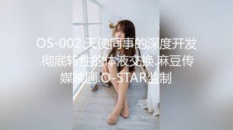 OS-002.天使同事的深度开发.彻底转性的体液交换.麻豆传媒映画.O-STAR监制