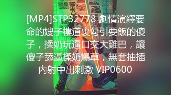 [MP4]STP32778 劇情演繹要命的嫂子樓道裏勾引要飯的傻子，揉奶玩逼口交大雞巴，讓傻子舔逼揉奶爆草，無套抽插內射中出刺激 VIP0600