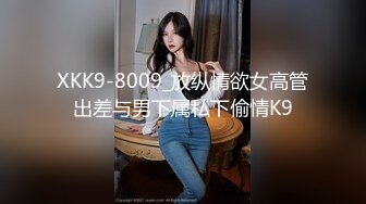 XKK9-8009_放纵情欲女高管出差与男下属私下偷情K9