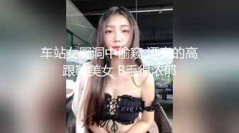 车站女厕洞中偷窥 漂亮的高跟鞋美女 B毛很浓郁