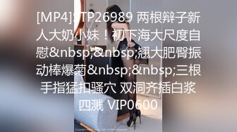 [MP4]STP26989 两根辩子新人大奶小妹！初下海大尺度自慰&nbsp;&nbsp;翘大肥臀振动棒爆菊&nbsp;&nbsp;三根手指猛扣骚穴 双洞齐插白浆四溅 VIP0600