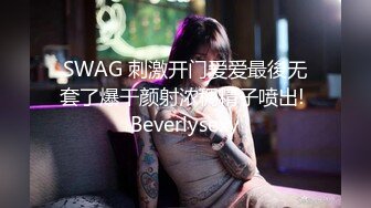 SWAG 刺激开门爱爱最後无套了爆干颜射浓稠精子喷出! Beverlysexy