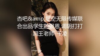 杏吧&amp;星空无限传媒联合出品学生的报恩 调阴打打洞王老师-千凌