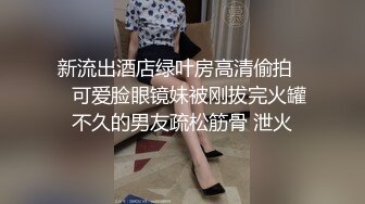 新流出酒店绿叶房高清偷拍❤️可爱脸眼镜妹被刚拔完火罐不久的男友疏松筋骨 泄火