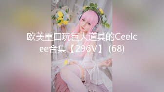 欧美重口玩巨大道具的Ceelcee合集【296V】 (68)