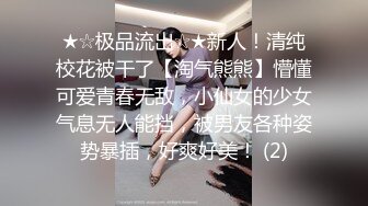 ★☆极品流出☆★新人！清纯校花被干了【淘气熊熊】懵懂可爱青春无敌，小仙女的少女气息无人能挡，被男友各种姿势暴插，好爽好美！ (2)