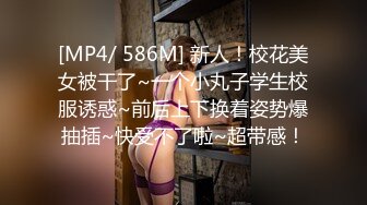 [MP4/ 586M] 新人！校花美女被干了~一个小丸子学生校服诱惑~前后上下换着姿势爆抽插~快受不了啦~超带感！