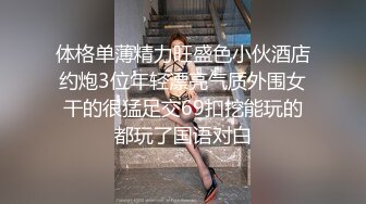 体格单薄精力旺盛色小伙酒店约炮3位年轻漂亮气质外围女干的很猛足交69扣挖能玩的都玩了国语对白