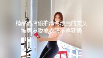 精品酒店偷拍清纯漂亮的美女被男友脱掉衣服不停狂操