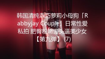 韩国清纯乖巧萝莉小母狗「Rabbyjay Couple」日常性爱私拍 肥臀粉嫩馒头逼美少女【第九弹】 (7)