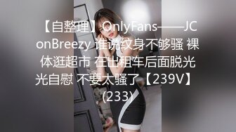 【自整理】OnlyFans——JConBreezy 谁说纹身不够骚 裸体逛超市 在出租车后面脱光光自慰 不要太骚了【239V】 (233)