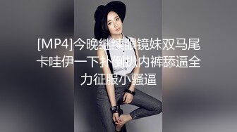 [MP4]今晚继续眼镜妹双马尾卡哇伊一下扑倒扒内裤舔逼全力征服小骚逼