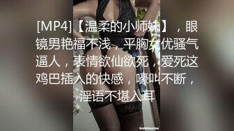 [MP4]【温柔的小师妹】，眼镜男艳福不浅，平胸女优骚气逼人，表情欲仙欲死，爱死这鸡巴插入的快感，嚎叫不断，淫语不堪入耳